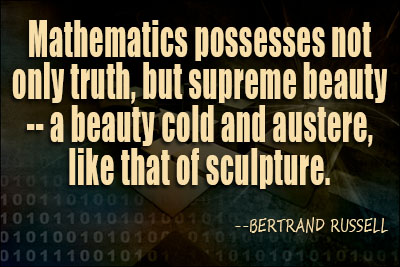 Mathematics, rightly viewed, possesses not only truth, but supreme beauty – a beauty cold and austere, like that of sculpture. Bertrand Russell