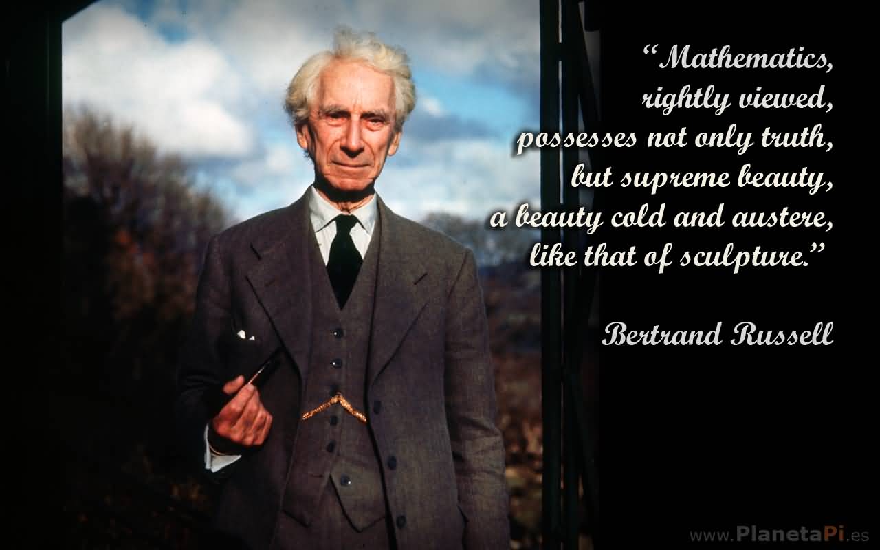 Mathematics, rightly viewed, possesses not only truth, but supreme beauty—a beauty cold and austere, like that of sculpture, without appeal to any part of our … Bertrand Russell