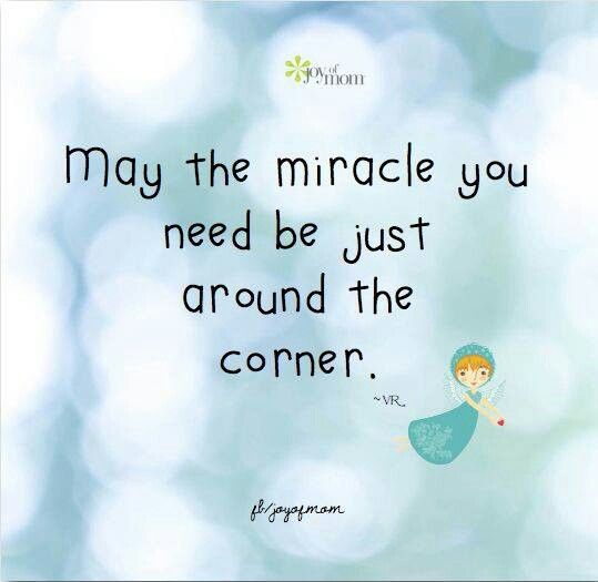 May the miracle you need be just around the corner. Vicki Reece