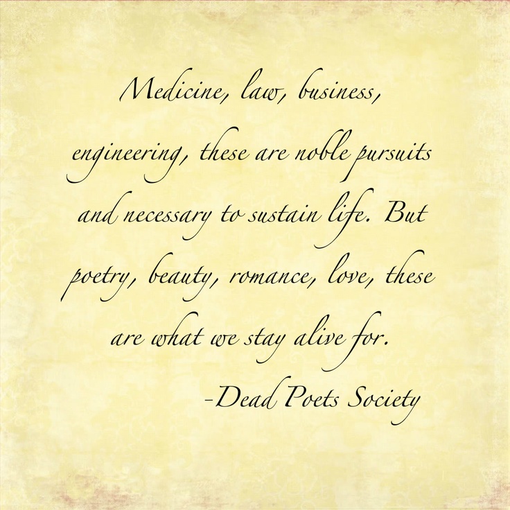 Medicine, law, business, engineering, these are noble pursuits and necessary to sustain life. But poetry, beauty, romance, love, these are ...