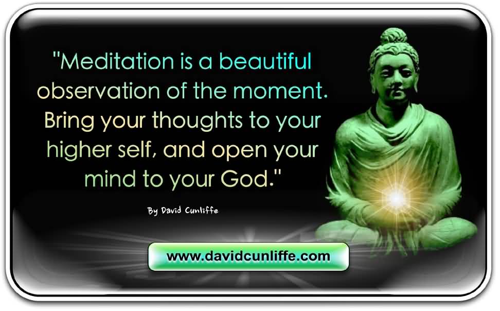 Meditation Is A Beautiful Observation Of The Moment Bring Your Thoughts To Your Higher Self,and open your mind to your God. David Cunliffe