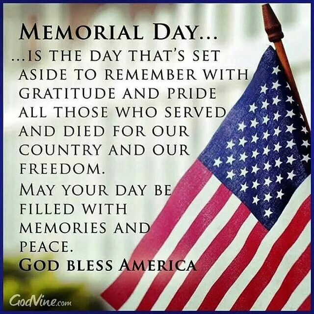 Memorial Day…Is the day that’s set aside to remember with gratitude and pride All those who served and died for our country and our freedom. May your day be …