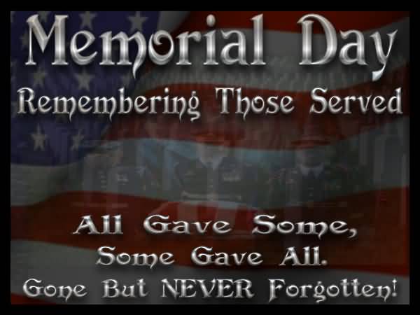 Memorial day remembering those served all gave some, some gave all. Gone but never forgotten