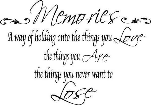 Memory is a way of holding on to the things you love, the things you are, the things you never want to lost