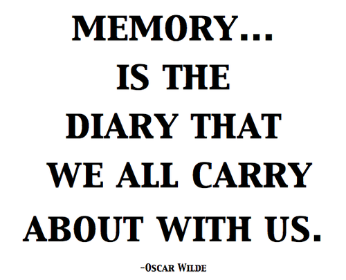 Memory... is the diary that we all carry about with us. Oscer WIlde