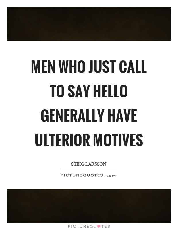 Men who just call to say hello generally have ulterior motives. Steig Larsson