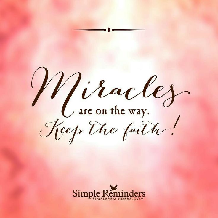 Miracles are on the way. Keep the faith