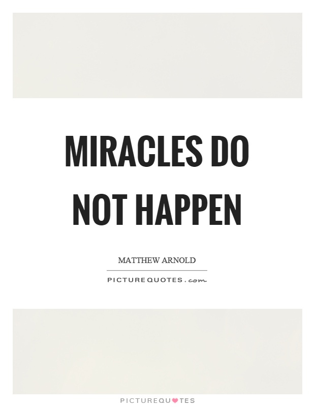 Miracles do not happen.  Matthew Arnold