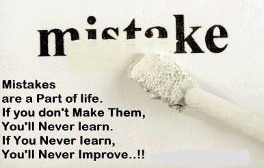 Mistakes are a part of life. If you don't make them, you'll never learn. If you never learn, you'll never improve