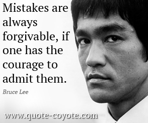Mistakes are always forgivable, if one has the courage to admit them. Bruce Lee