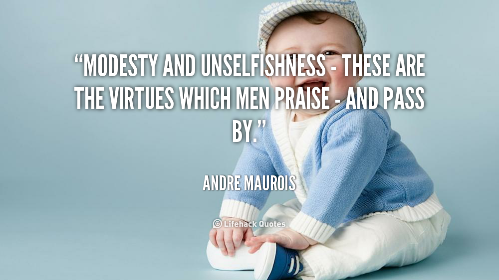 Modesty and unselfishness these are the virtues which men praise and pass by. Andre Maurois