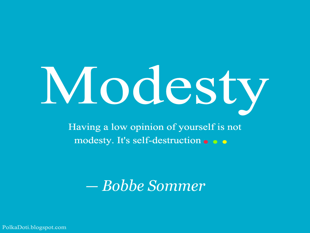 Modesty having a low opinion of yourself is not modesty. It's self-destruction. Bobbe Sommer