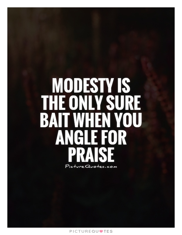 Modesty is the only sure bait when you angel for praise