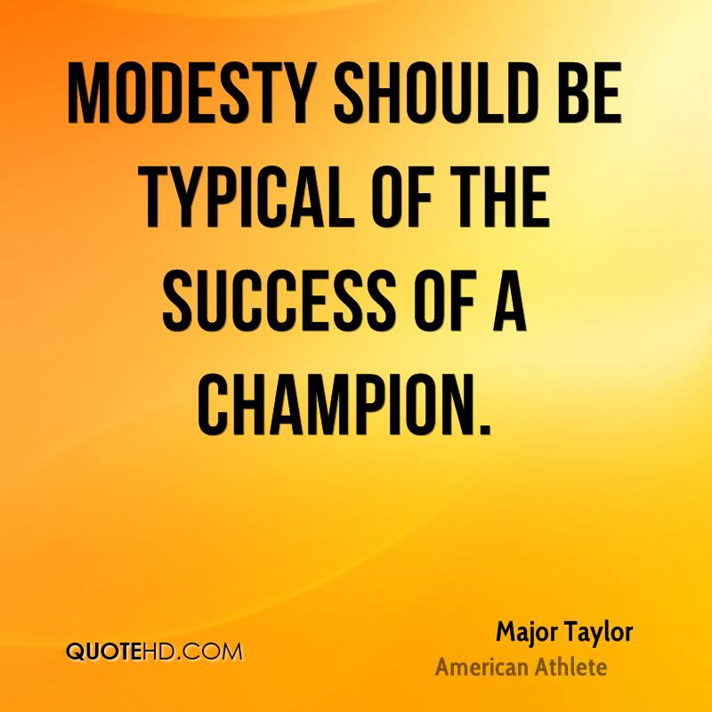 Modesty should be typical of the success of a champion. Major Taylor