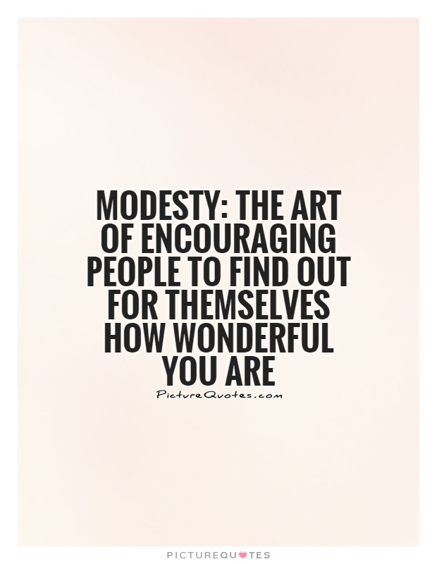 Modesty,The art of encouraging people to find out for themselves how wonderful you are