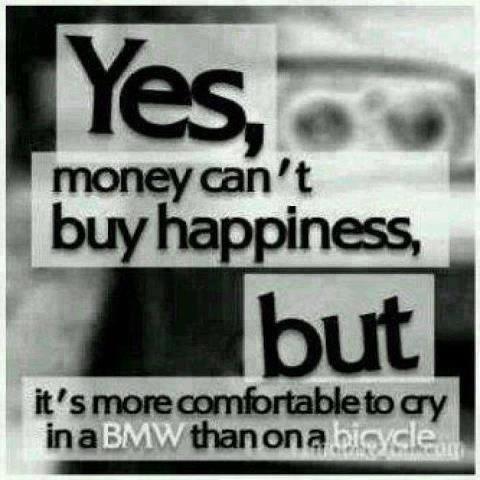 Money can't buy happiness, but it's a lot more comfortable to cry in a Mercedes than on a bicycle