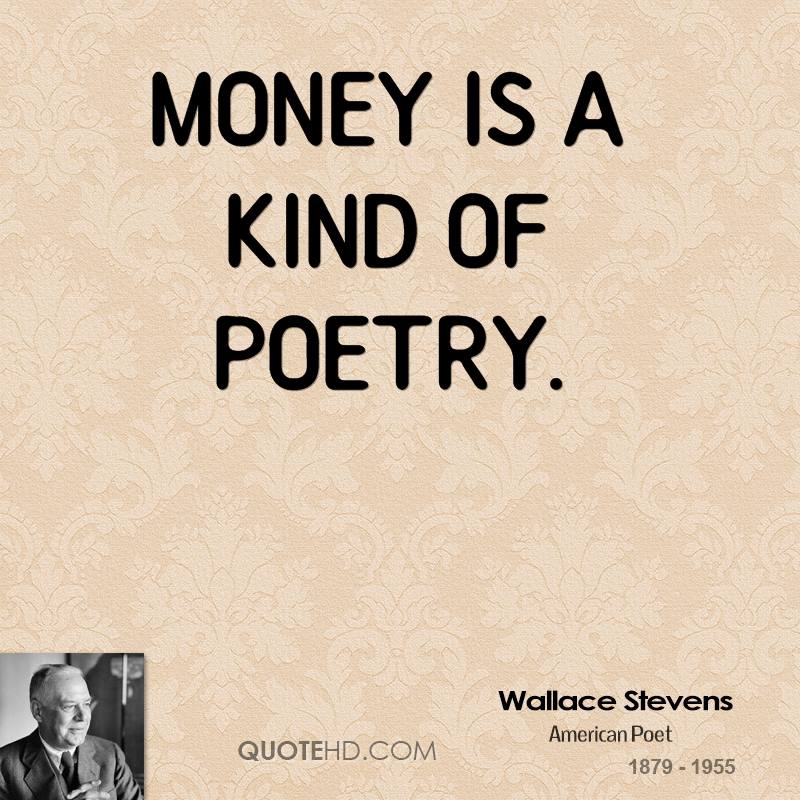 Money is a kind of poetry. Wallace Stevens