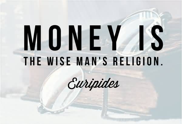 Money is the wise man’s religion. Euripides