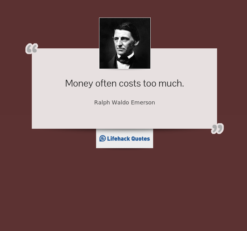 Money often Costs too Much. Ralph Waldo Emerson