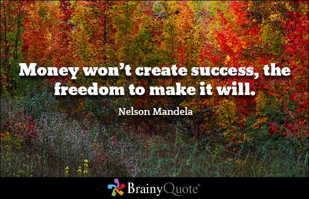 Money won't create success, the freedom to make it will. Nelson Mendela