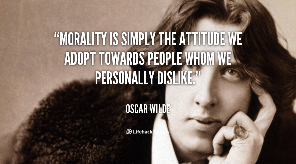 Morality is simply the attitude we adopt towards people we personally dislike. Oscar Wilde