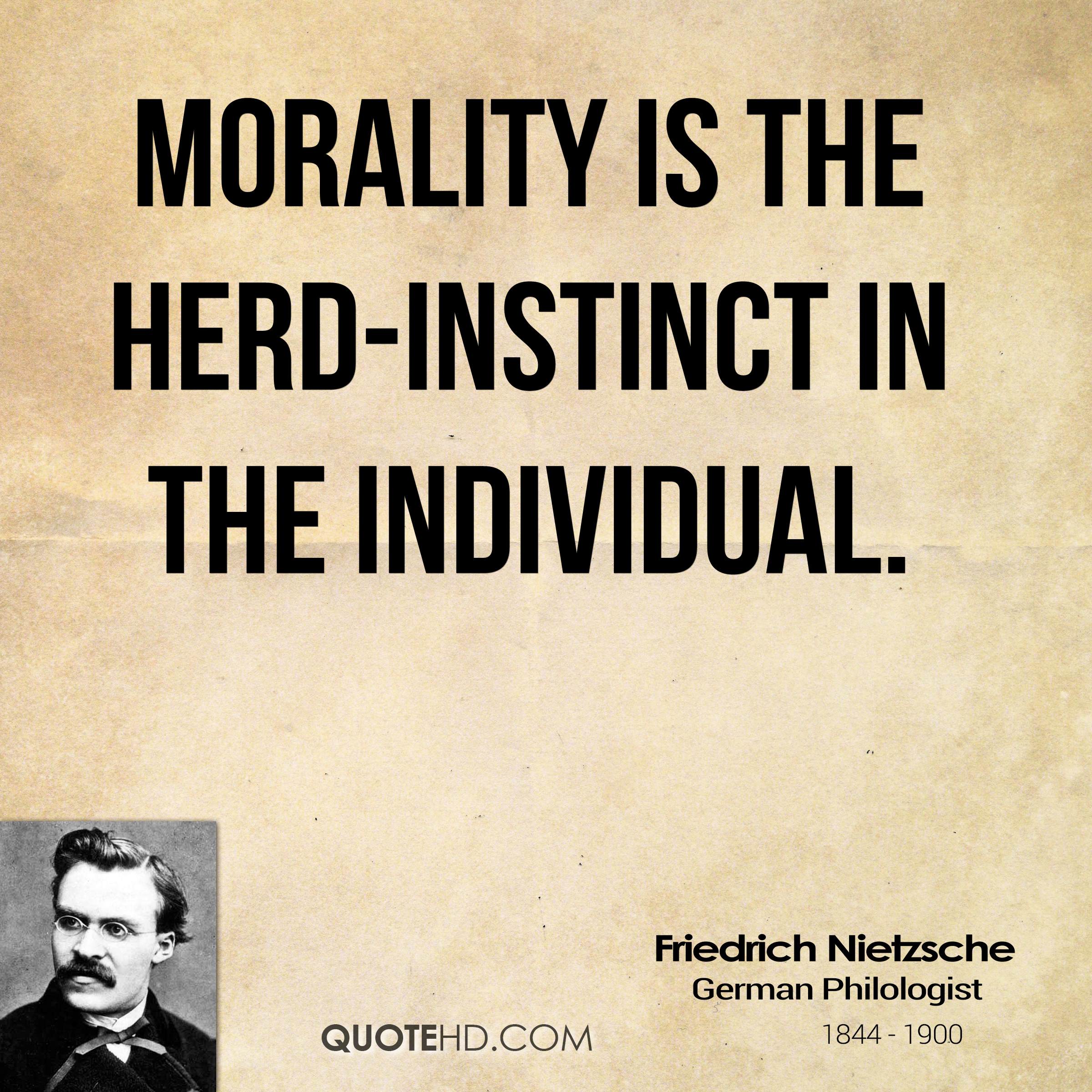 Morality is the herd-instinct in the individual. Friedrich Nietzsche