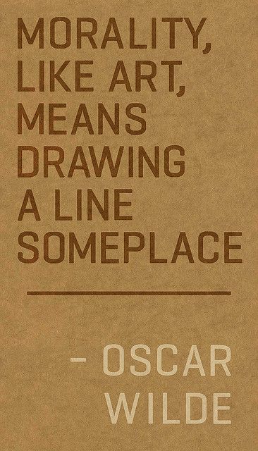 Morality, like art, means drawing a line someplace. Oscar Wilde