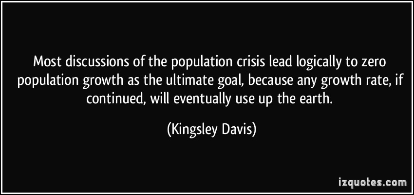 Most discussions of the population crisis lead logically to zero population growth as the ultimate goal, because any growth rate, … Kingsley Davis