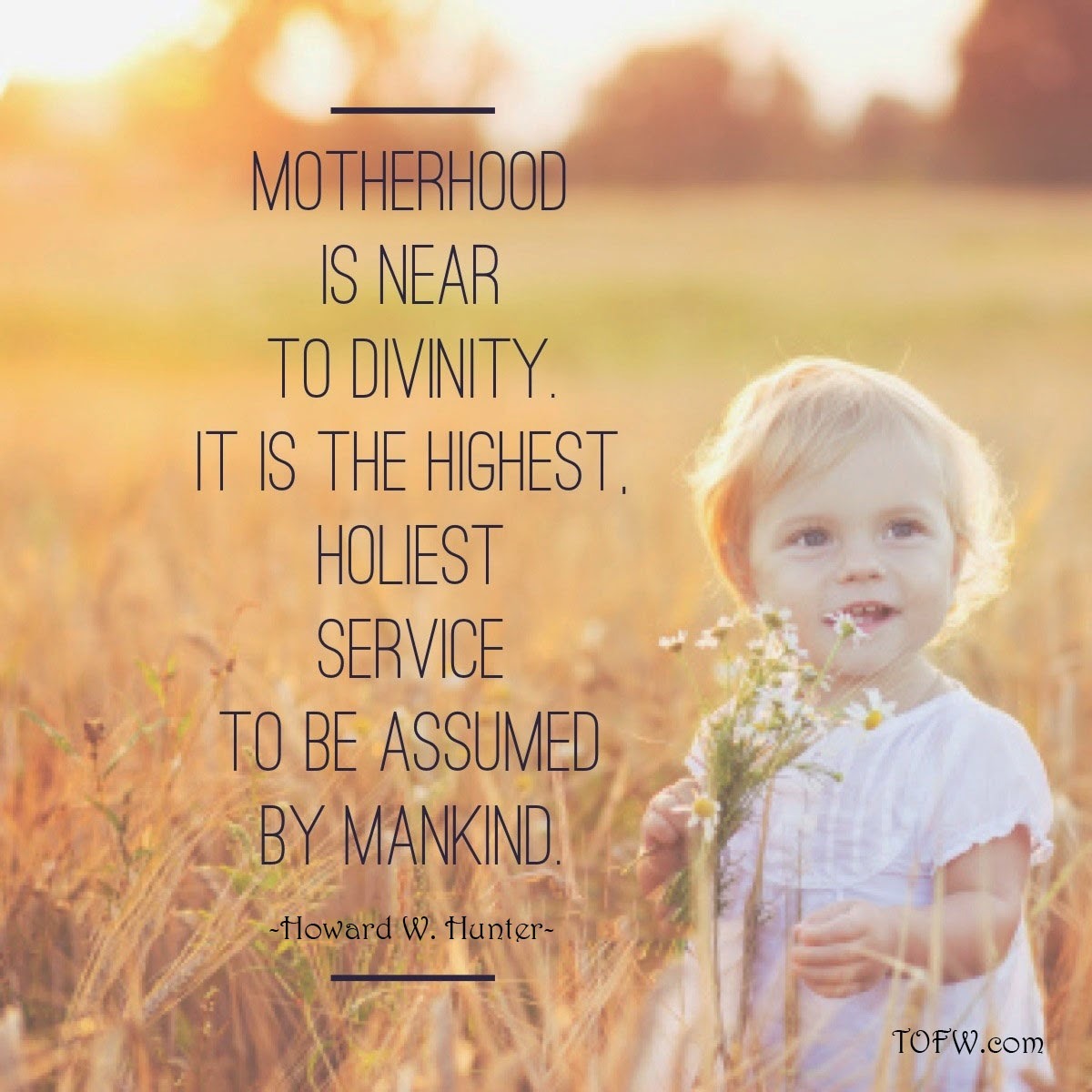 Motherhood Is Near To Divinity. It Is The Highest, Holiest Service To Be Assumed By Mankind. Howard W Hunter