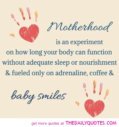 Motherhood is an experiment in how long your body can function without adequate sleep or nourishment and fuelled only on adrenaline, caffeine & baby smiles ...