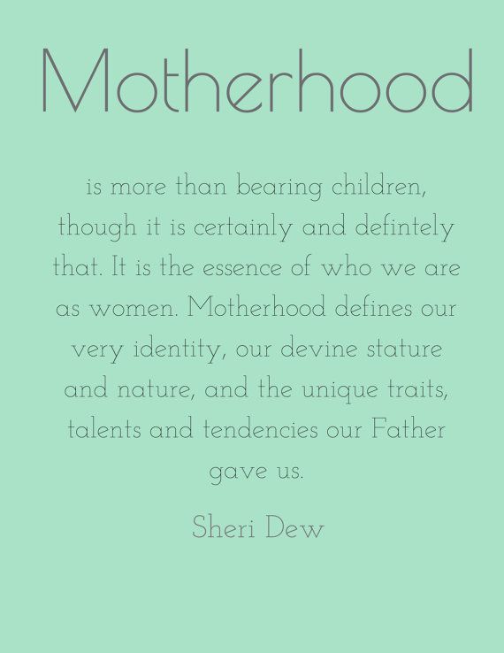 Motherhood is more than bearing children, though it is certainly that. It is the essence of who we are as women. It defines our very identity, our divine stature and ... Sheri Dew