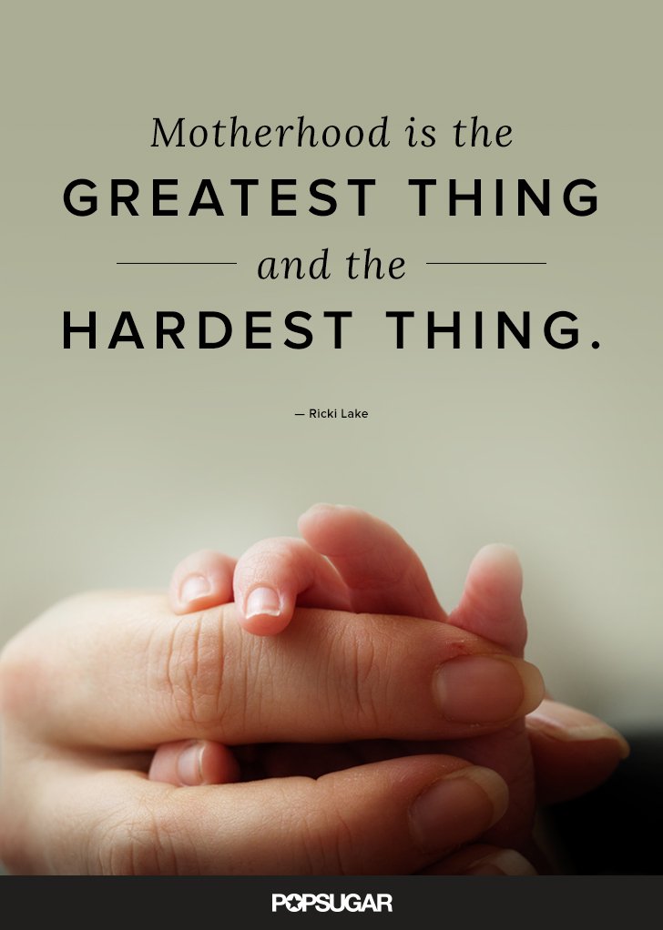 Motherhood is the greatest thing and the hardest thing. Ricki Lake