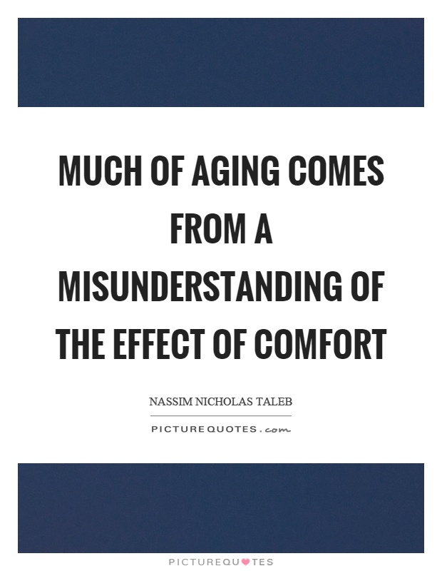 Much of aging comes from a misunderstanding of the effect of comfort. Nassim Nicholas Taleb