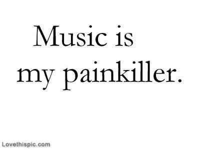 Music is my painkiller.
