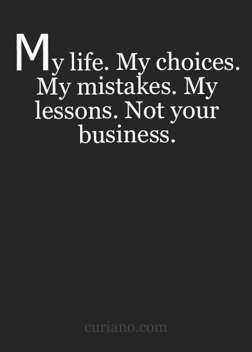 My choices. My problems. My mistakes. My lessons. Not your business