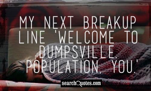 My next breakup line ‘Welcome to Dumpsville. Population, you.