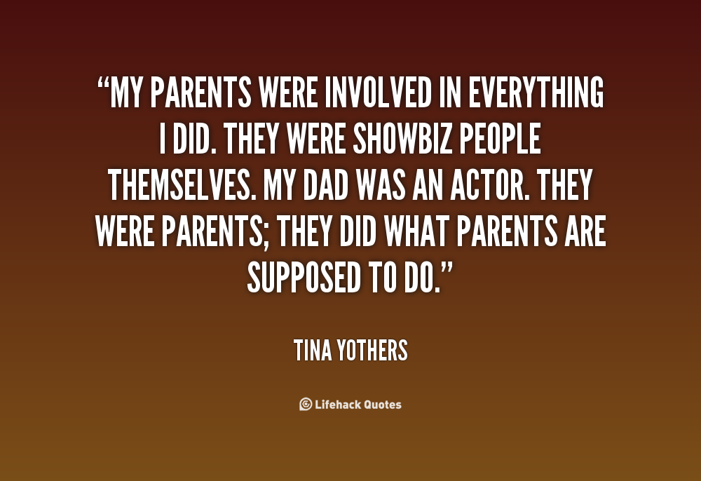My parents were involved in everything I did. They were showbiz people themselves. My dad was an actor. They were parents they did what parents are … Tina Yothers