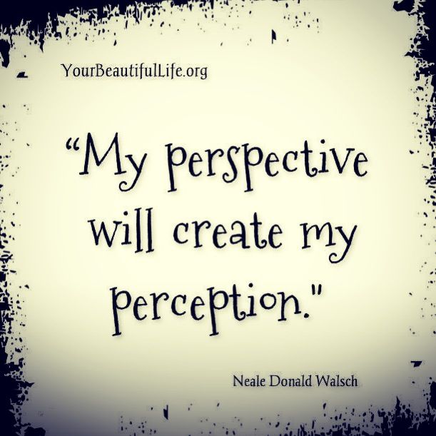 My perspective will create my perception. Neale Donald Walsch