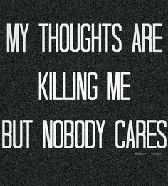 My thoughts are killing me but Nobody Cares