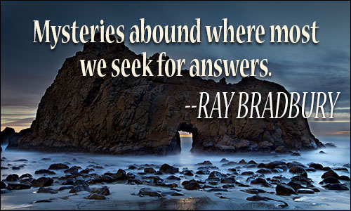 Mysteries abound where most we seek for answers. Ray Bradbury
