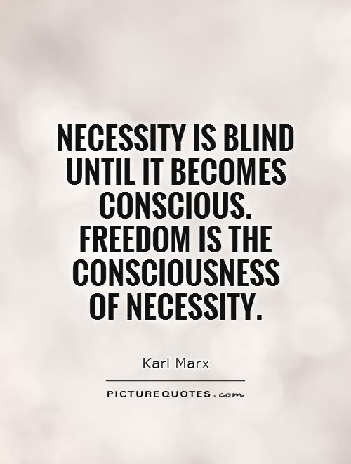 Necessity is blind until it becomes conscious. Freedom is the consciousness of necessity. Karl Marx