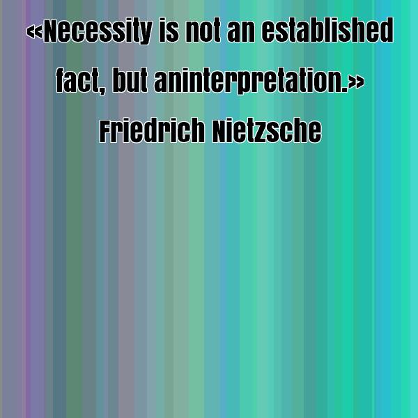 Necessity is not an established fact, but an interpretation. Friedrich Nietzsche