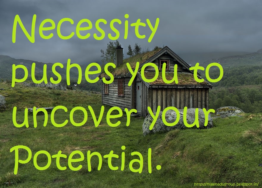 Necessity pushes you to uncover your potential