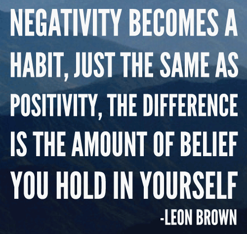 Negativity becomes a habit, just the same as positivity, the difference is the amount of belief you hold in yourself. Leon Brown