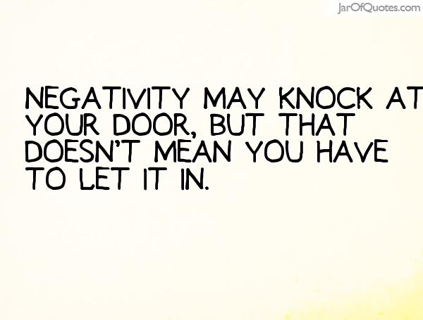 Negativity may knock at your door, but that doesn't mean you have to let it in.