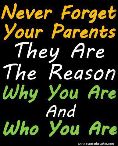 Never Forget Your Parents They Are The Reason Why You Are And Who You Are