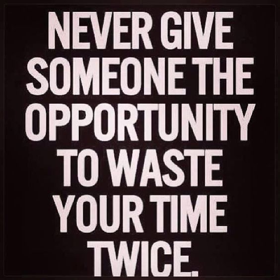 Never Give Someone the Opportunity to Waste Your Time Twice
