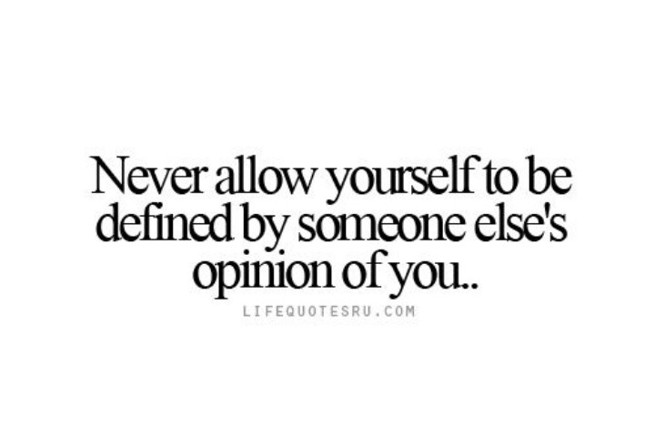 Never allow yourself to be defined by someone else’s opinion of you