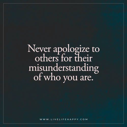 Never apologize to others for their misunderstanding of who you are