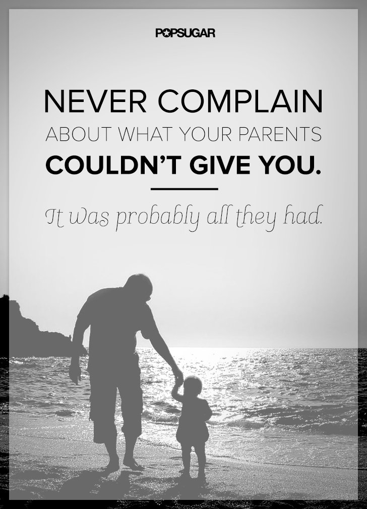 Never complain about what your parents couldn't give you. It was probably all they had